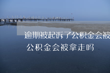 逾期被起诉了公积金会被扣走吗-被起诉了公积金会被拿走吗