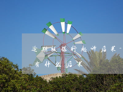 逾期被银行起诉后果-逾期了银行起诉了会有什么后果
