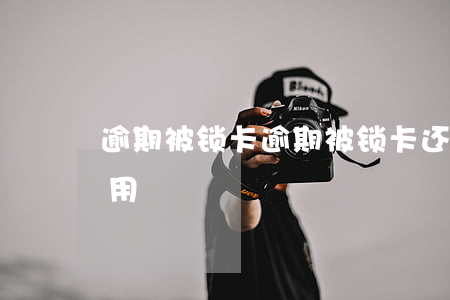 逾期被锁卡(逾期被锁卡,还款后,什么时候可以用)