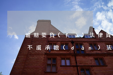 逾期要負(fù)法律責(zé)任(如逾期不還承擔(dān)法律責(zé)任)