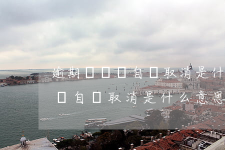 逾期訂單將自動取消是什么意思-逾期訂單將自動取消是什么意思啊