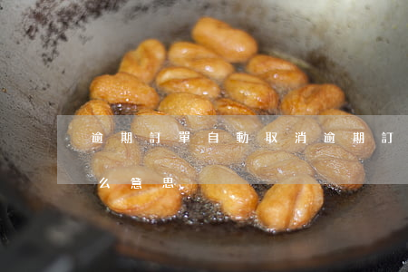 逾期訂單自動取消 逾期訂單將自動取消是什么意思