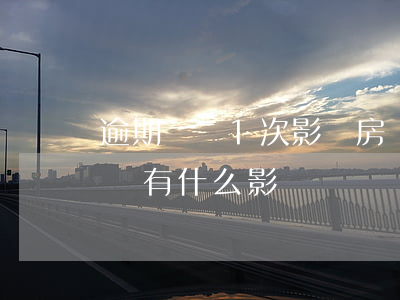 逾期記錄1次影響房貸嗎(房貸有一次逾期記錄有什么影響)
