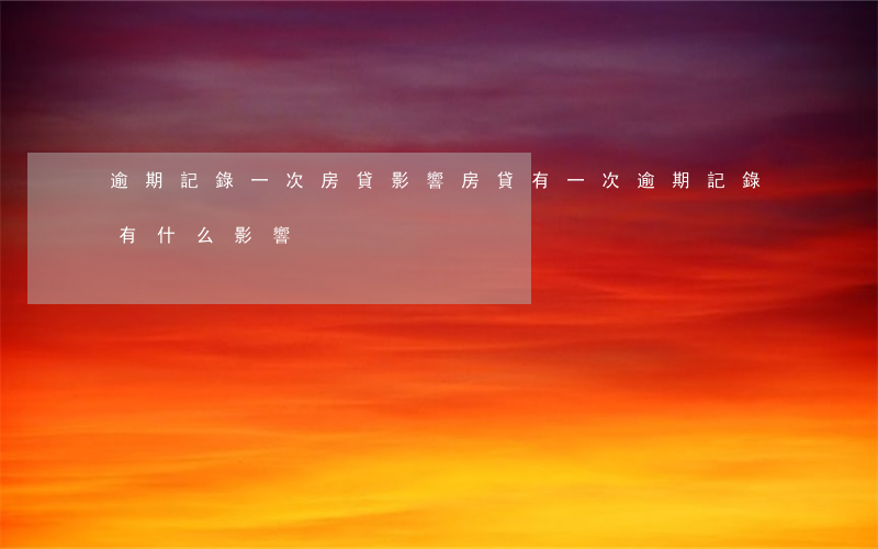 逾期記錄一次房貸影響(房貸有一次逾期記錄有什么影響)