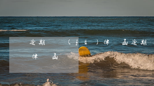 逾期說發(fā)律師函（逾期說發(fā)律師函）