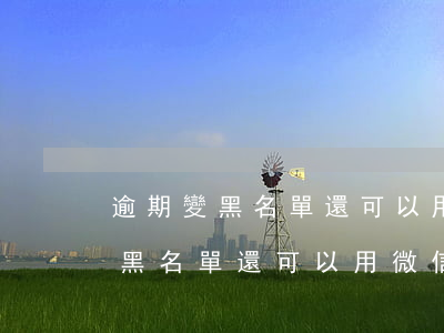 逾期變黑名單還可以用微信支付嗎-逾期變黑名單還可以用微信支付嗎
