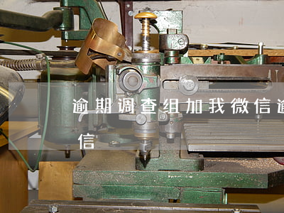 逾期调查组加我微信(逾期案件调查组加我微信)