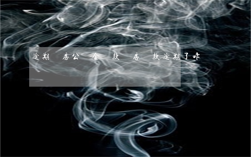 逾期買房公積金貸款(買房貸款逾期了咋辦)