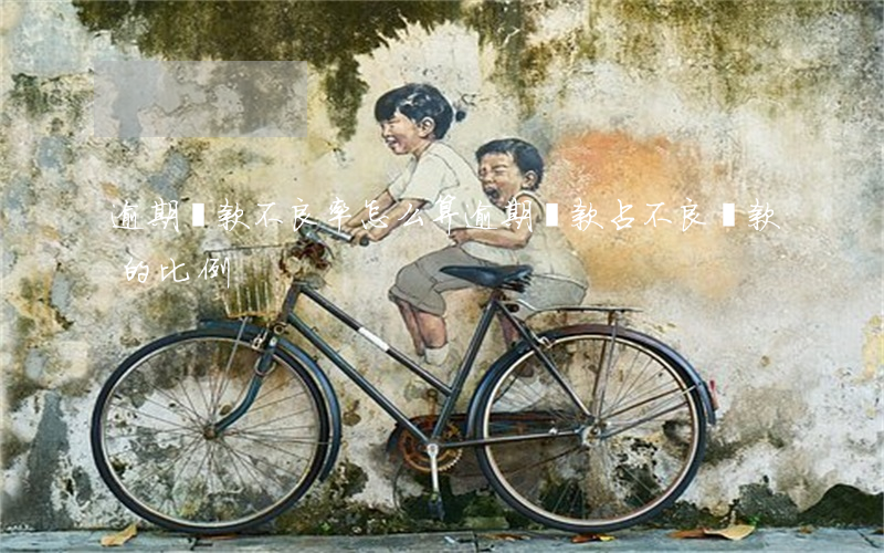 逾期貸款不良率怎么算(逾期貸款占不良貸款的比例)