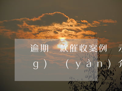 逾期貸款催收案例啟示(逾期催收經(jīng)驗(yàn)介紹)