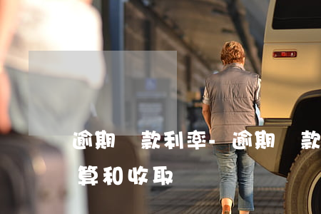 逾期貸款利率-逾期貸款利率的計(jì)算和收取