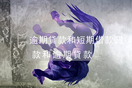 逾期貸款和短期借款(關(guān)注類貸款和逾期貸款)
