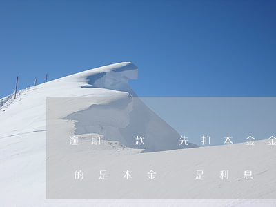 逾期貸款會先扣本金(金融借款逾期之后,償還的是本金還是利息)