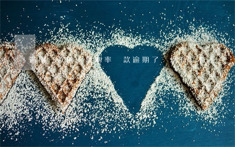 逾期貸款的罰息利率(貸款逾期了罰息有沒有規(guī)定)