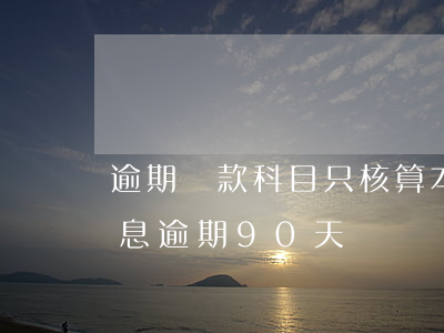 逾期貸款科目只核算本金(當貸款的本金或利息逾期90天時,應轉入()科目單獨核算)