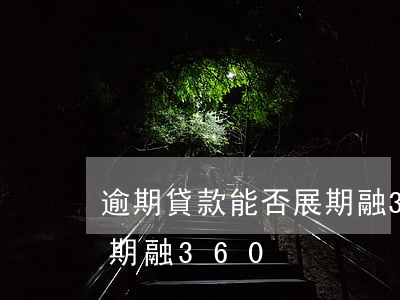 逾期貸款能否展期融360(逾期貸款能否展期融360)