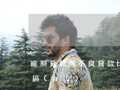 逾期貸款與不良貸款比例(逾期和不良貸款的區(qū)別)