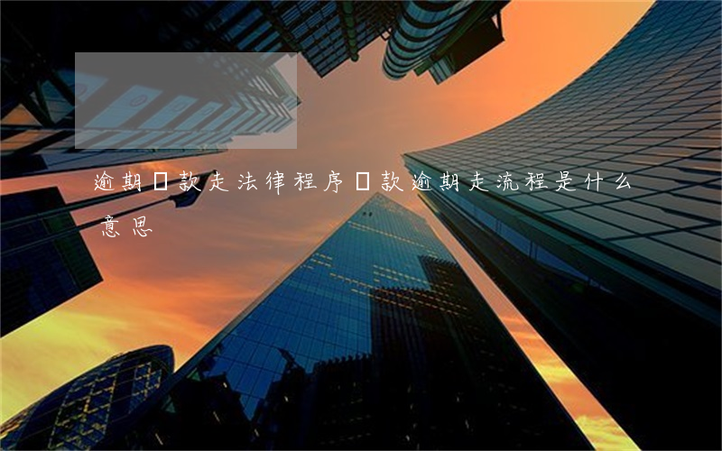 逾期貸款走法律程序(貸款逾期走流程是什么意思)