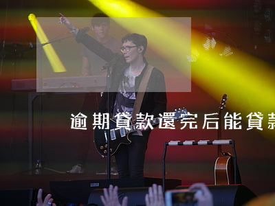 逾期貸款還完后能貸款嗎(逾期還可以貸款嗎)