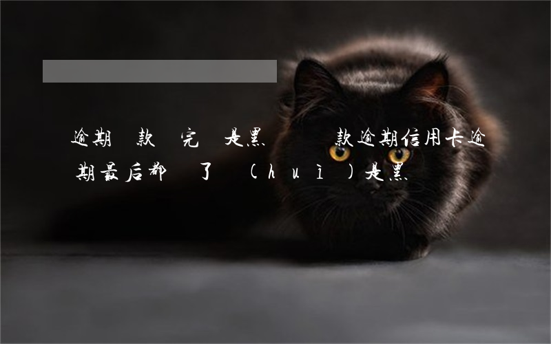 逾期貸款還完還是黑戶嗎(貸款逾期信用卡逾期最后都還了會(huì)是黑戶嗎)