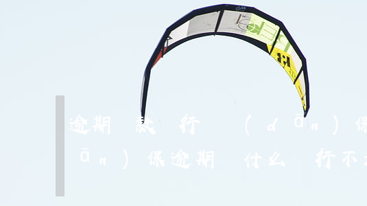 逾期貸款銀行訴擔(dān)保人嗎(擔(dān)保逾期為什么銀行不起訴)