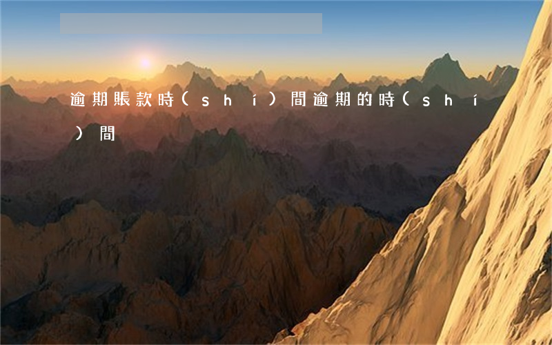 逾期賬款時(shí)間(逾期的時(shí)間)