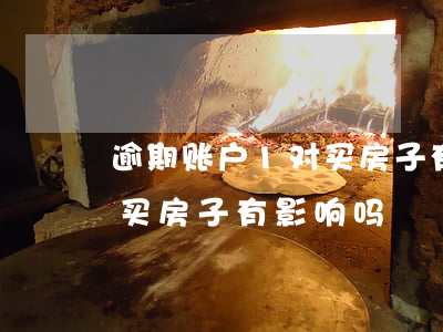 逾期账户1对买房子有影响吗(逾期账户1对买房子有影响吗)