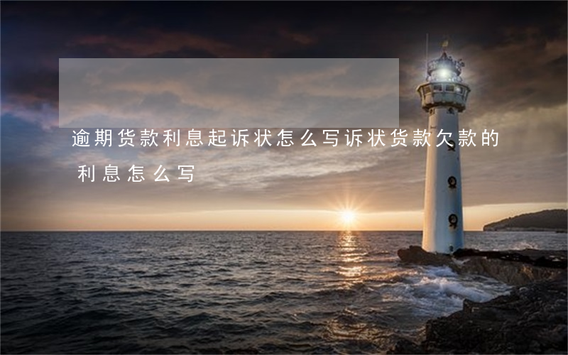 逾期货款利息起诉状怎么写(诉状货款欠款的利息怎么写)