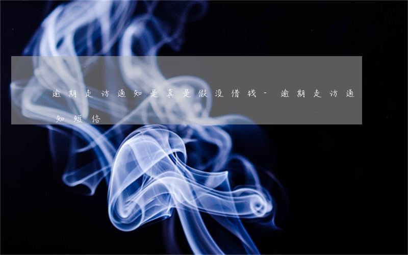 逾期走访通知是真是假 没借钱-逾期走访通知短信