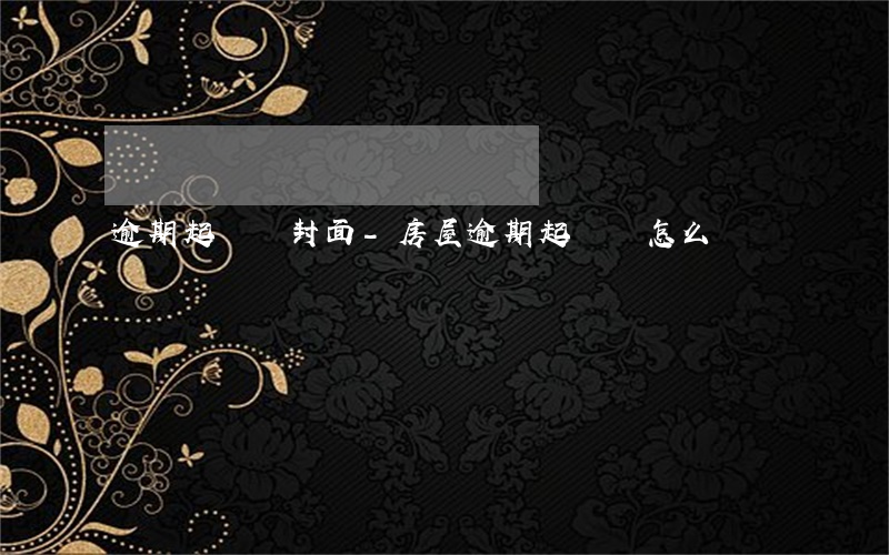 逾期起訴書封面-房屋逾期起訴書怎么寫