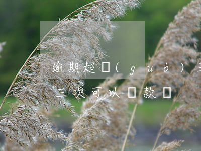 逾期超過(guò)三次可以貸下款嗎（逾期三次可以貸款嗎）