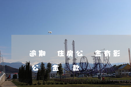 逾期辦住房公積金有影響不-逾期影響住房公積金貸款嗎