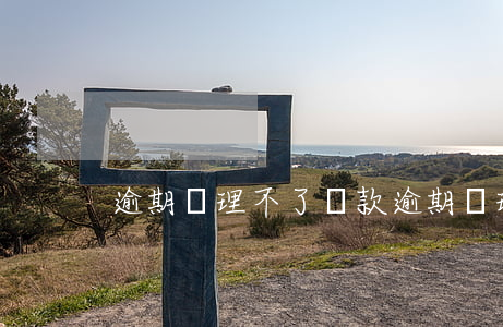 逾期辦理不了貸款(逾期辦理不了貸款)