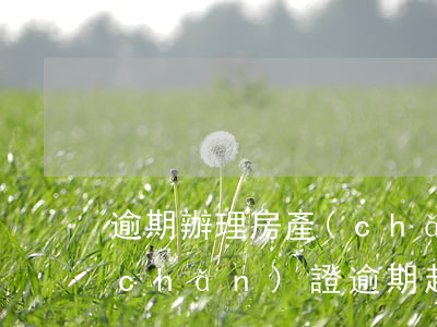逾期辦理房產(chǎn)證起訴書（房產(chǎn)證逾期起訴書）
