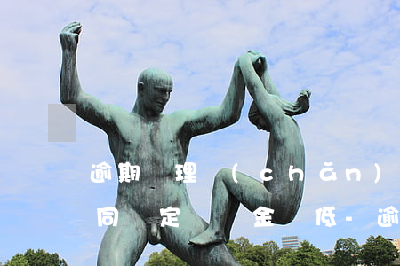 逾期辦理產(chǎn)權(quán)合同約定違約金過低-逾期辦理產(chǎn)權(quán)合同約定違約金過低合法嗎