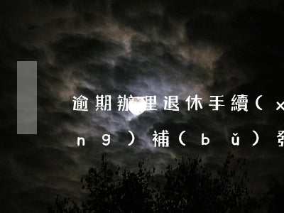 逾期辦理退休手續(xù)可以申請(qǐng)補(bǔ)發(fā)嗎-逾期辦理退休手續(xù)可以申請(qǐng)補(bǔ)發(fā)嗎怎么辦