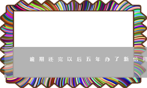 逾期还完以后五年办了新信用卡-