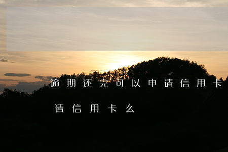 逾期还完可以申请信用卡么(逾期还完可以申请信用卡么)