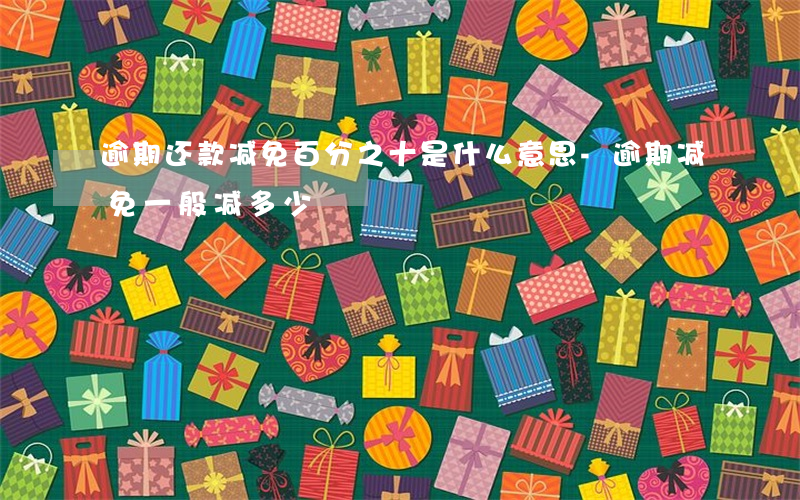 逾期还款减免百分之十是什么意思-逾期减免一般减多少