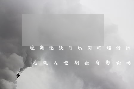 逾期还款可以同时起诉担保人吗(帮别人担保还款人逾期会有影响吗)