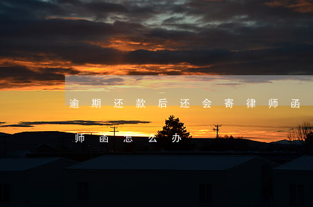 逾期还款后还会寄律师函吗(欠款逾期收到律师函怎么办)