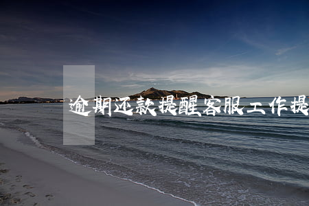 逾期还款提醒客服工作(提醒还款客服好做吗)