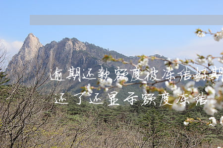 逾期还款额度被冻结(好期贷逾期一天了已经还了还显示额度冻结)