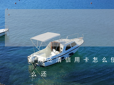 逾期还清信用卡怎么使用(信用卡逾期后该怎么还)