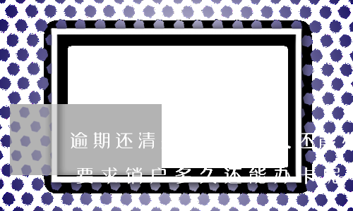 逾期还清要求销户多久还能办卡-逾期还清要求销户多久还能办卡呢