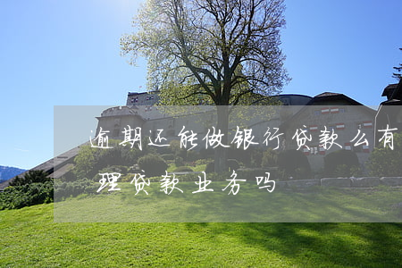 逾期还能做银行贷款么(有逾期可以在银行办理贷款业务吗)