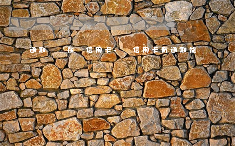 逾期這樣在辦信用卡-辦信用卡有逾期能辦嗎