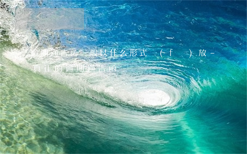 逾期通告函一般以什么形式發(fā)放-真正的逾期通告函