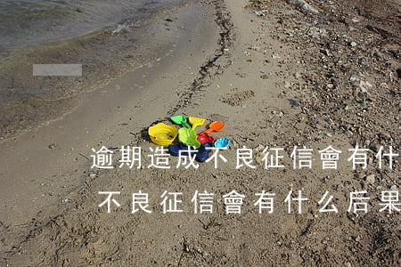 逾期造成不良征信會有什么后果-逾期造成不良征信會有什么后果嗎
