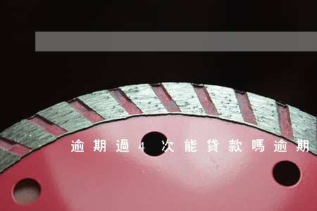 逾期過4次能貸款嗎(逾期四次能貸款嗎)